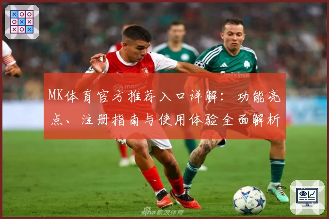 MK体育官方推荐入口详解：功能亮点、注册指南与使用体验全面解析