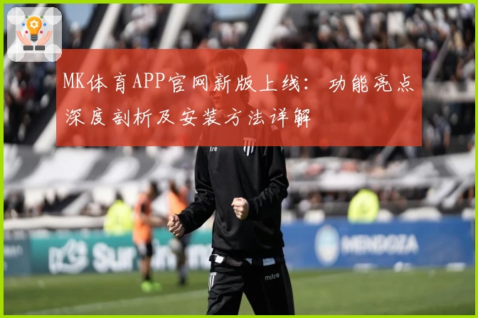 MK体育APP官网新版上线：功能亮点深度剖析及安装方法详解