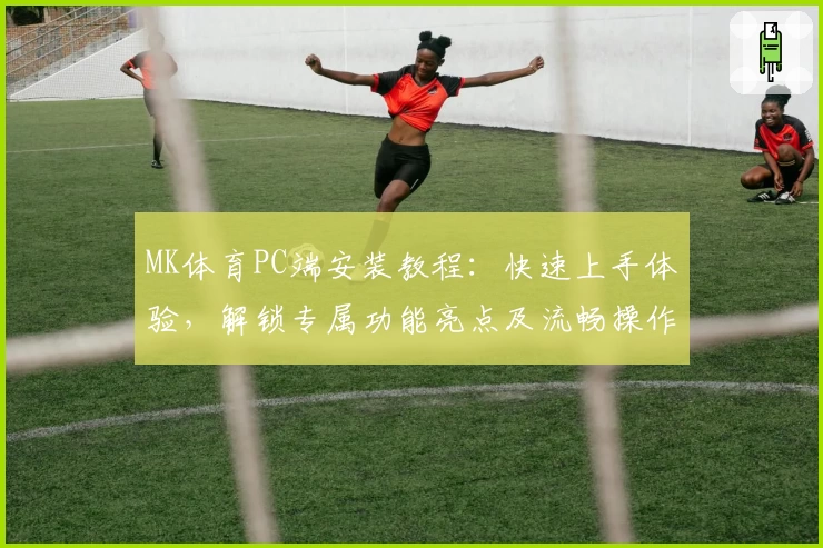 MK体育PC端安装教程：快速上手体验，解锁专属功能亮点及流畅操作秘诀