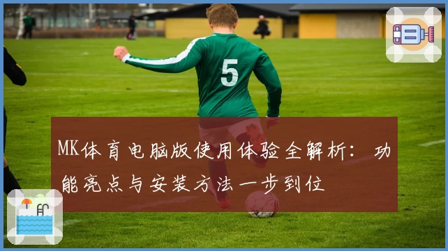MK体育电脑版使用体验全解析：功能亮点与安装方法一步到位