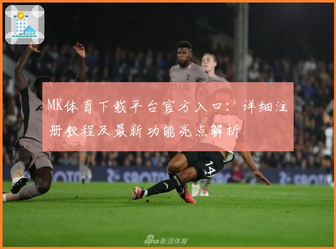 MK体育下载平台官方入口：详细注册教程及最新功能亮点解析