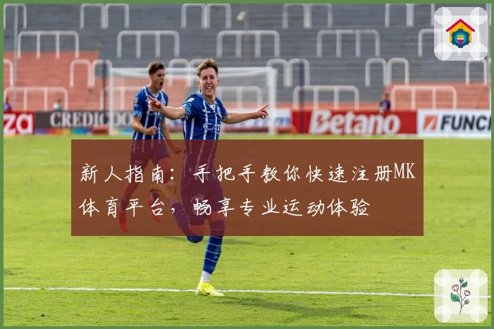 新人指南：手把手教你快速注册MK体育平台，畅享专业运动体验