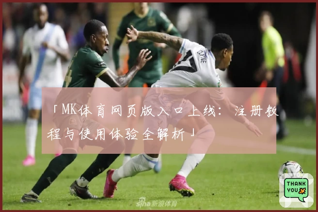 「MK体育网页版入口上线：注册教程与使用体验全解析」