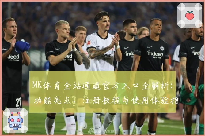 MK体育全站通道官方入口全解析：功能亮点、注册教程与使用体验指南