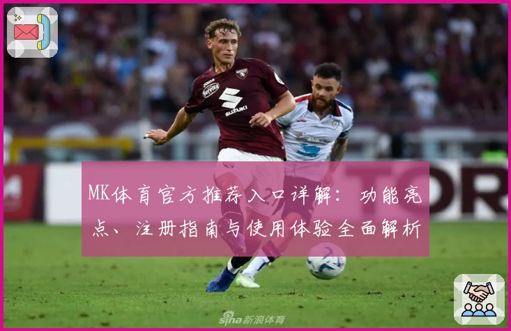 MK体育官方推荐入口详解：功能亮点、注册指南与使用体验全面解析