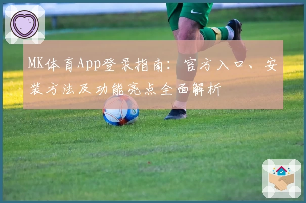 MK体育App登录指南:官方入口、安装方法及功能亮点全面解析