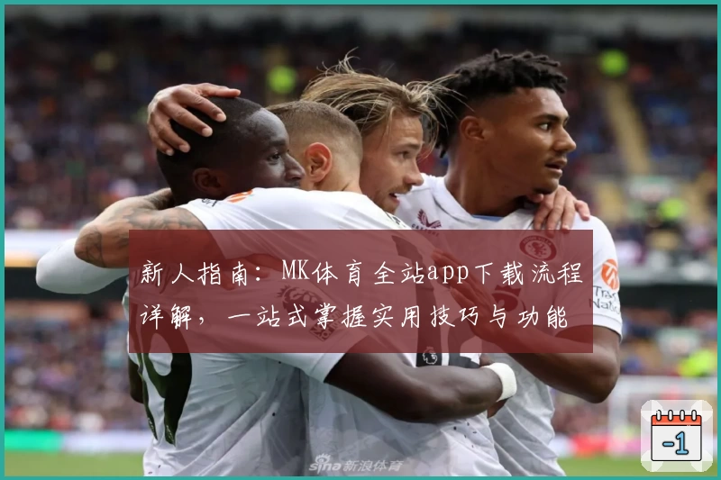 新人指南：MK体育全站app下载流程详解，一站式掌握实用技巧与功能