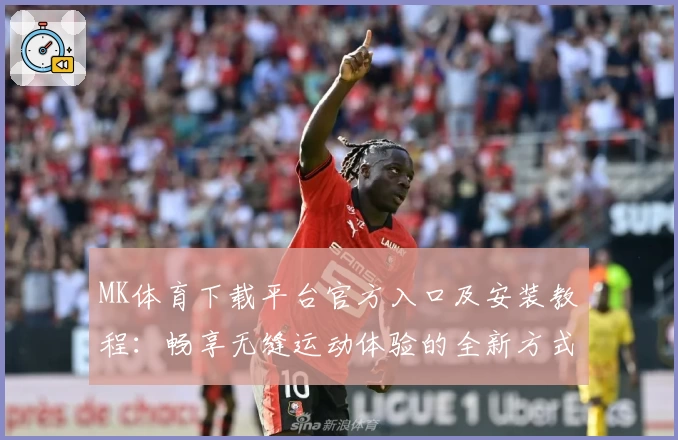 MK体育下载平台官方入口及安装教程：畅享无缝运动体验的全新方式