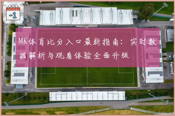 MK体育比分入口最新指南：实时数据解析与观看体验全面升级