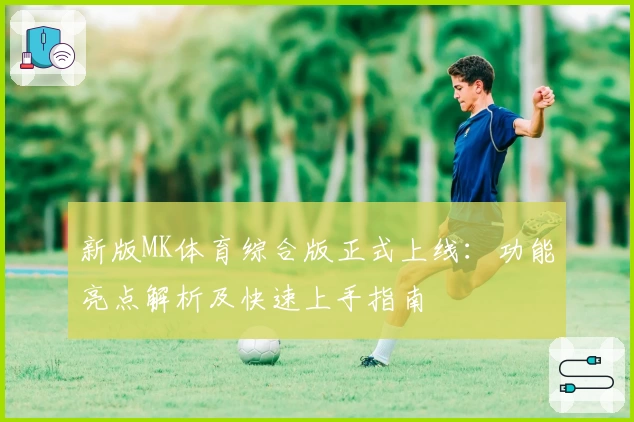 新版MK体育综合版正式上线：功能亮点解析及快速上手指南