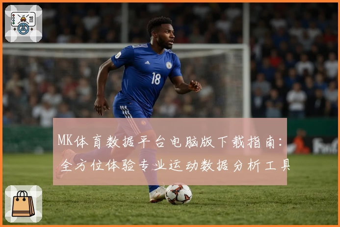 MK体育数据平台电脑版下载指南：全方位体验专业运动数据分析工具