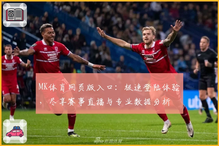 MK体育网页版入口：极速登陆体验，尽享赛事直播与专业数据分析