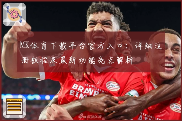 MK体育下载平台官方入口：详细注册教程及最新功能亮点解析