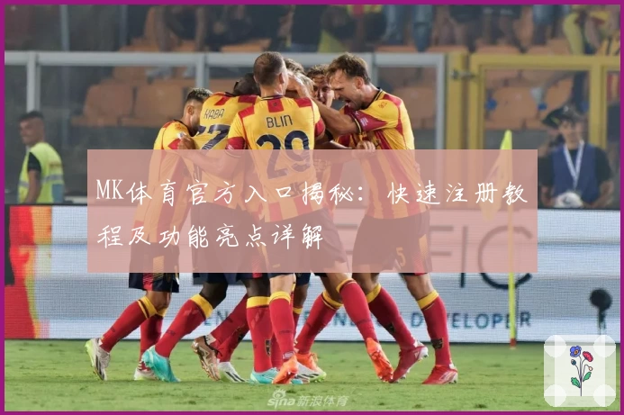 MK体育官方入口揭秘：快速注册教程及功能亮点详解