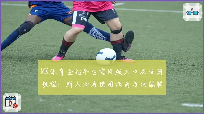 MK体育全站平台官网版入口及注册教程，新人必看使用指南与功能解析