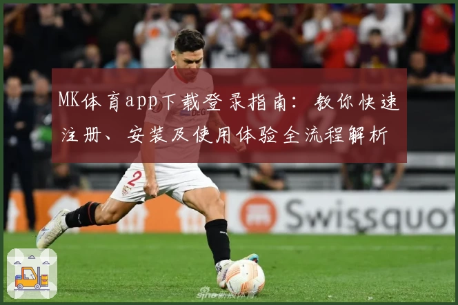 MK体育app下载登录指南：教你快速注册、安装及使用体验全流程解析