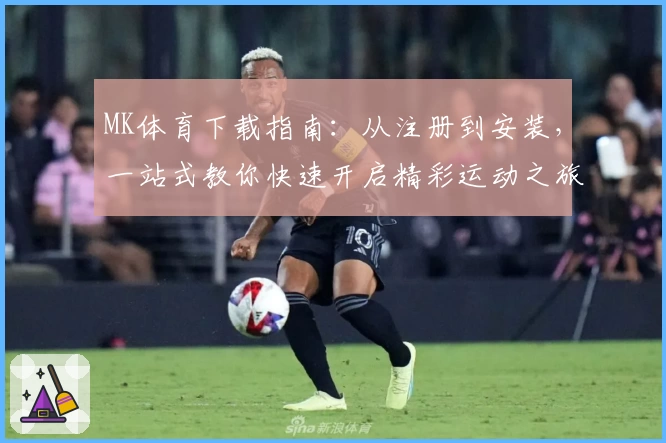 MK体育下载指南：从注册到安装，一站式教你快速开启精彩运动之旅