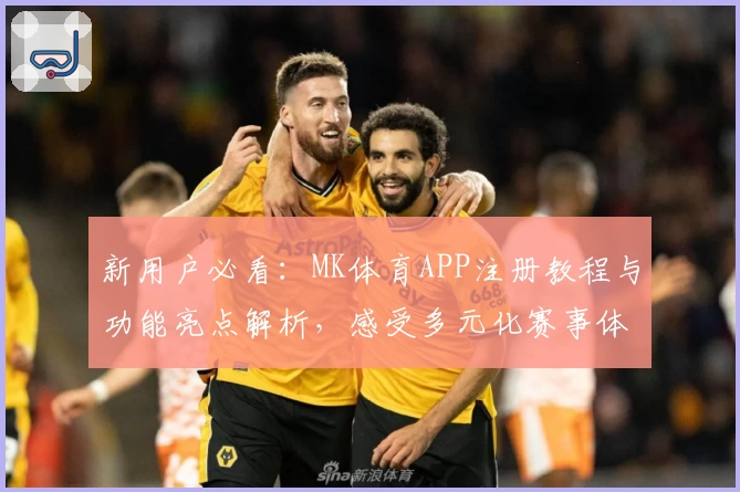 新用户必看：MK体育APP注册教程与功能亮点解析，感受多元化赛事体验