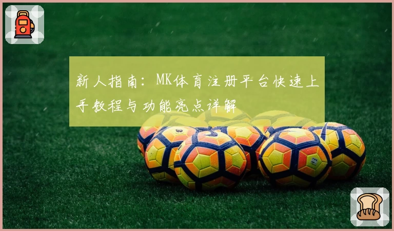 新人指南：MK体育注册平台快速上手教程与功能亮点详解