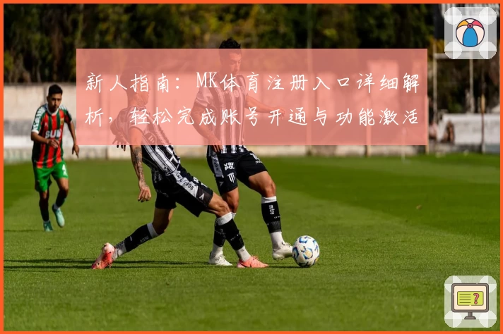 新人指南：MK体育注册入口详细解析，轻松完成账号开通与功能激活