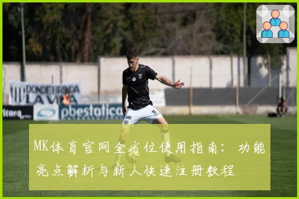 MK体育官网全方位使用指南：功能亮点解析与新人快速注册教程