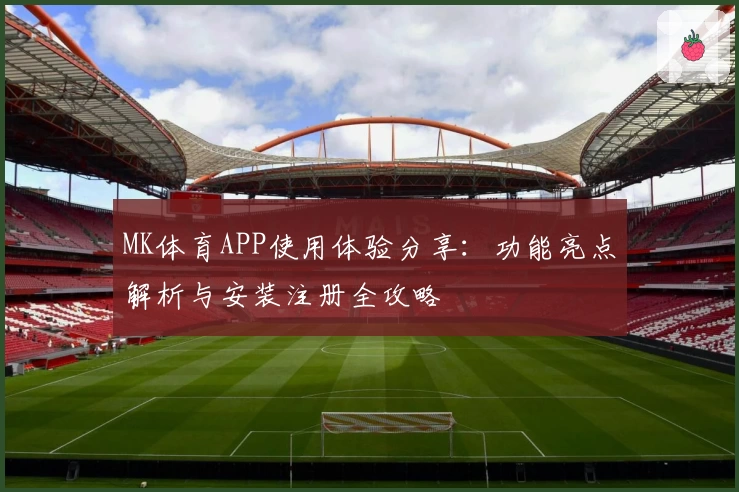 MK体育APP使用体验分享：功能亮点解析与安装注册全攻略
