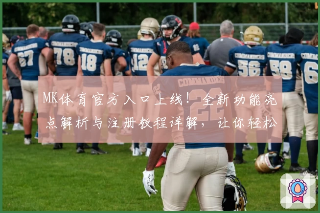 MK体育官方入口上线！全新功能亮点解析与注册教程详解，让你轻松掌握使用方法