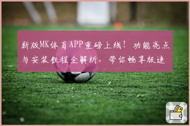 新版MK体育APP重磅上线！功能亮点与安装教程全解析，带你畅享极速运动体验
