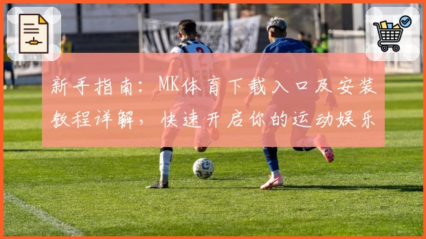 新手指南：MK体育下载入口及安装教程详解，快速开启你的运动娱乐体验