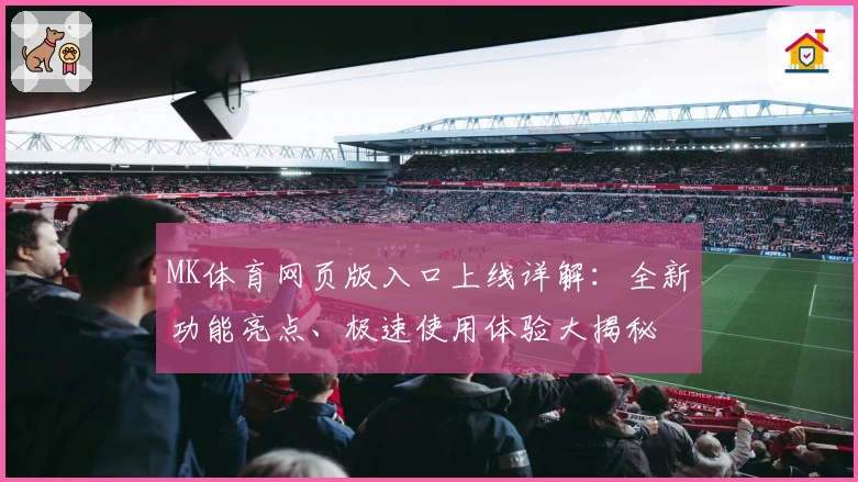 MK体育网页版入口上线详解：全新功能亮点、极速使用体验大揭秘