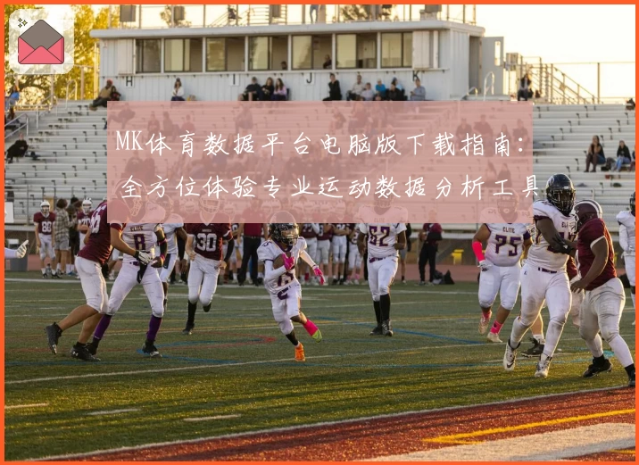 MK体育数据平台电脑版下载指南：全方位体验专业运动数据分析工具