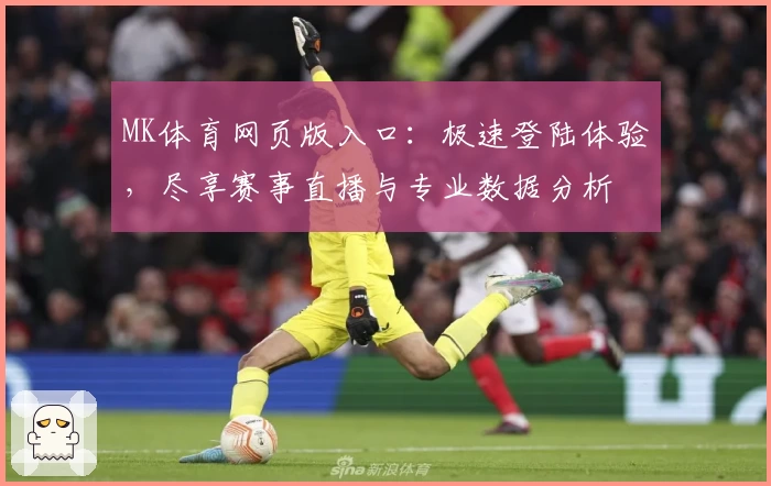 MK体育网页版入口：极速登陆体验，尽享赛事直播与专业数据分析