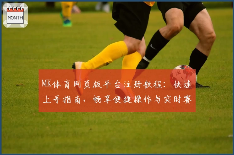 MK体育网页版平台注册教程：快速上手指南，畅享便捷操作与实时赛事体验