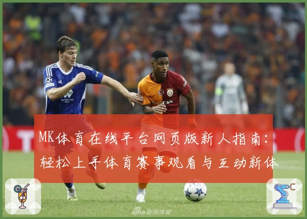 MK体育在线平台网页版新人指南：轻松上手体育赛事观看与互动新体验