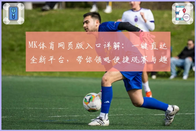 MK体育网页版入口详解：一键直达全新平台，带你领略便捷观赛与趣味互动体验