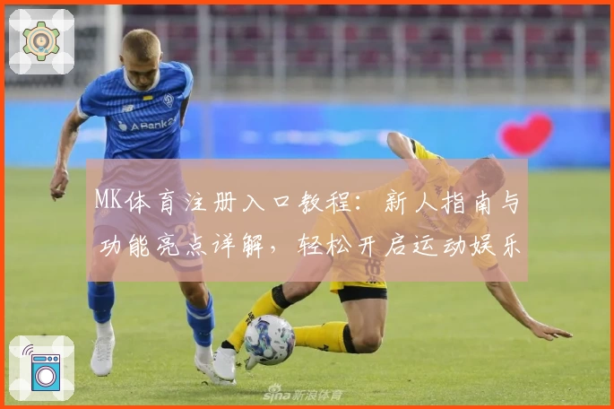 MK体育注册入口教程：新人指南与功能亮点详解，轻松开启运动娱乐新体验