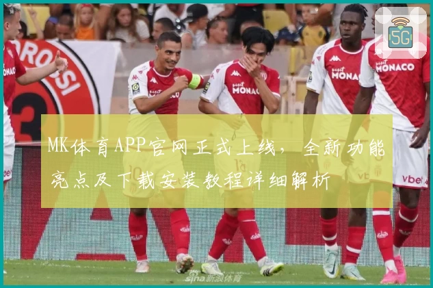 MK体育APP官网正式上线,全新功能亮点及下载安装教程详细解析