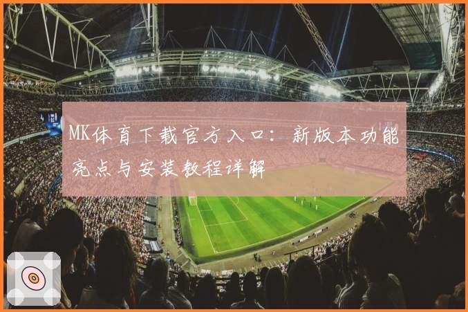 MK体育下载官方入口：新版本功能亮点与安装教程详解