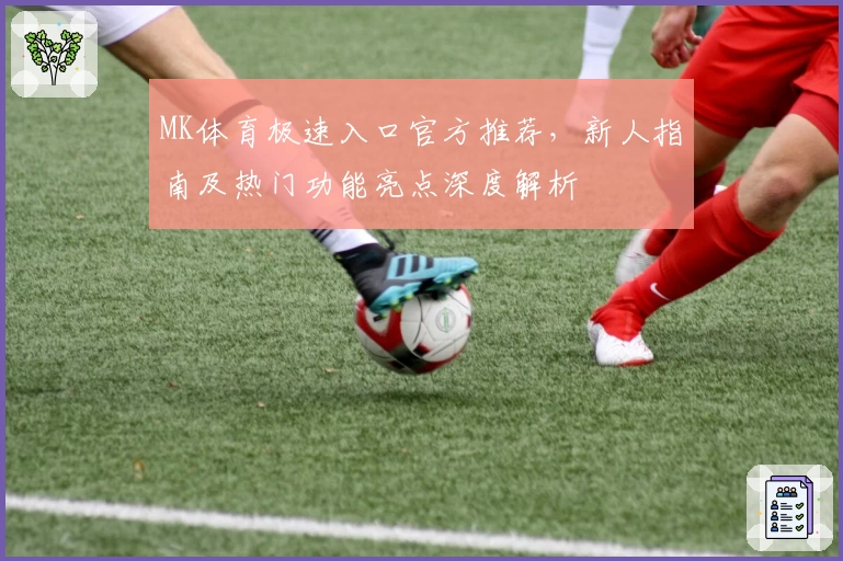 MK体育极速入口官方推荐，新人指南及热门功能亮点深度解析