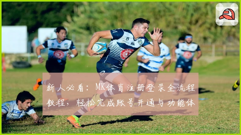 新人必看：MK体育注册登录全流程教程，轻松完成账号开通与功能体验