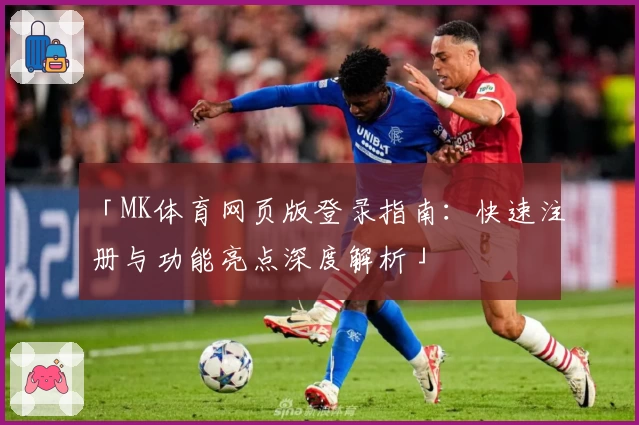 「MK体育网页版登录指南：快速注册与功能亮点深度解析」