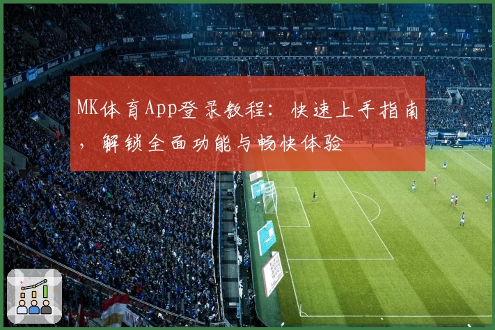 MK体育App登录教程：快速上手指南，解锁全面功能与畅快体验