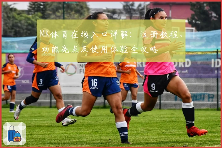 MK体育在线入口详解：注册教程、功能亮点及使用体验全攻略