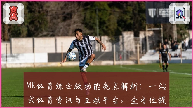 MK体育综合版功能亮点解析:一站式体育资讯与互动平台,全方位提升观赛体验