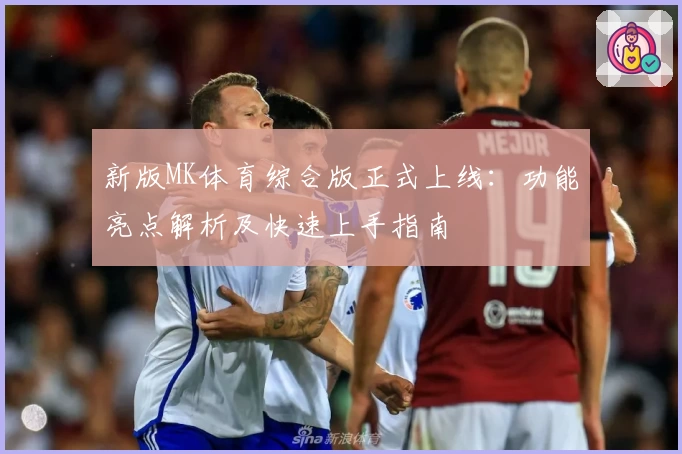 新版MK体育综合版正式上线：功能亮点解析及快速上手指南